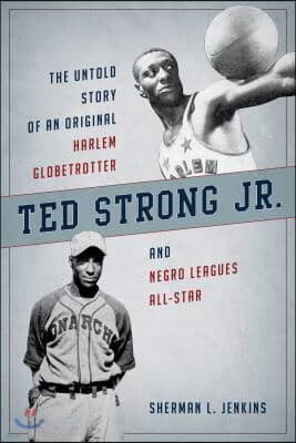 Ted Strong Jr.: The Untold Story of an Original Harlem Globetrotter and Negro Leagues All-Star