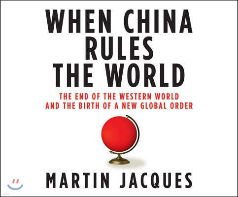 When China Rules the World: The End of the Western World and the Birth of a New Global Order