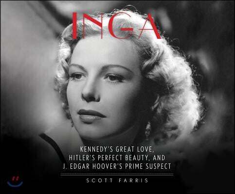 Inga: Kennedy's Great Love, Hitler's Perfect Beauty, and J. Edgar Hoover's Prime Suspect