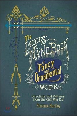 The Ladies' Hand Book of Fancy and Ornamental Work: Directions and Patterns from the Civil War Era