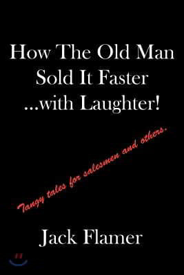 How The Old Man Sold It Faster...with Laughter!: Tangy tales for salesman and others.