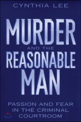 Murder and the Reasonable Man: Passion and Fear in the Criminal Courtroom