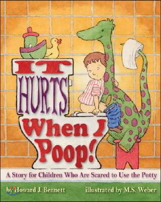 It Hurts When I Poop!: A Story for Children Who Are Scared to Use the Potty