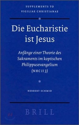 Die Eucharistie Ist Jesus: Anfange Einer Theorie Des Sakraments Im Koptischen Philippusevangelium (Nhc II 3)