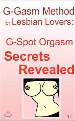 G-Gasm Method for Lesbian Lovers: G-Spot Orgasm Secrets Revealed