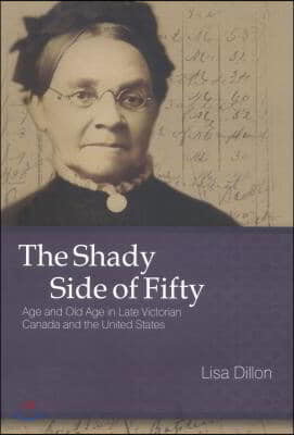 The Shady Side of Fifty: Age and Old Age in Late Victorian Canada and the United States