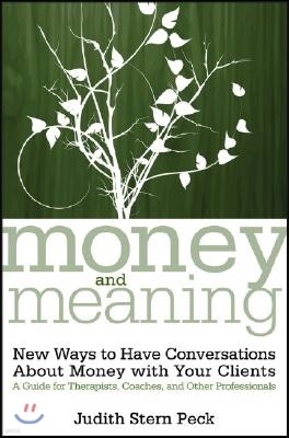 Money and Meaning, + URL: New Ways to Have Conversations about Money with Your Clients--A Guide for Therapists, Coaches, and Other Professionals