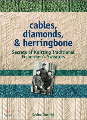 Cables, Diamonds, & Herringbone: Secrets of Knitting Traditional Fishermen's Sweaters [With Patterns]