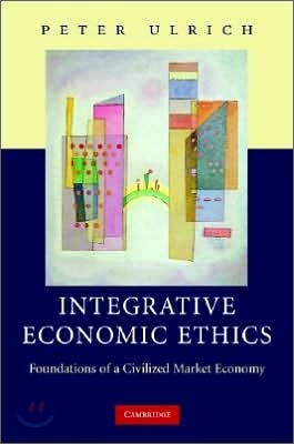 Integrative Economic Ethics: Foundations of a Civilized Market Economy