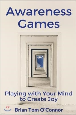 Awareness Games: Playing with Your Mind to Create Joy