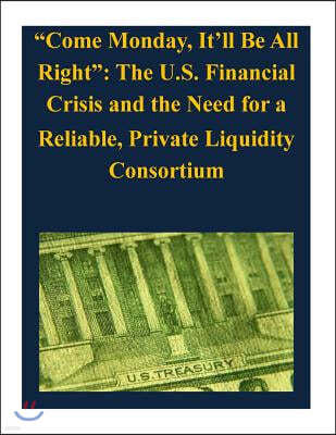 "Come Monday, It'll Be All Right": The U.S. Financial Crisis and the Need for a Reliable, Private Liquidity Consortium