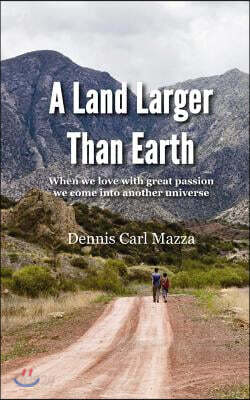A Land Larger Than Earth: When we love with great passion we come into another universe