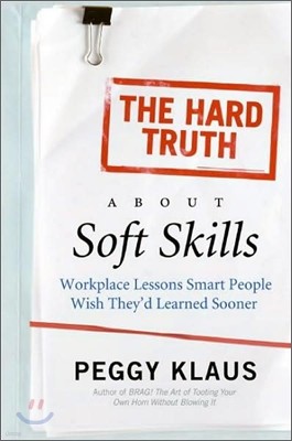 The Hard Truth about Soft Skills: Workplace Lessons Smart People Wish They'd Learned Sooner