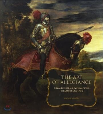 Art of Allegiance: Visual Culture and Imperial Power in Baroque New Spain