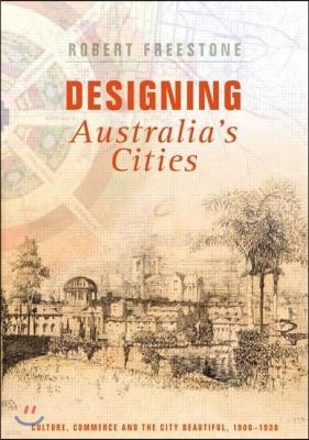 Designing Australia's Cities: Culture, Commerce and the City Beautiful, 1900?1930