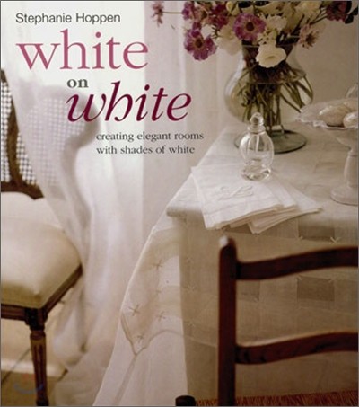 White on White : Creating Elegant Rooms with Shades of White