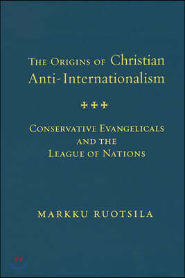 Origins of Christian Anti Internatio Hb: Conservative Evangelicals and the League of Nations