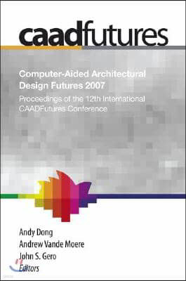 Computer-Aided Architectural Design Futures (Caadfutures) 2007: Proceedings of the 12th International Caad Futures Conference [With CDROM]