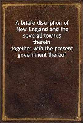 A briefe discription of New England and the severall townes therein
together with the present government thereof