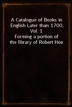A Catalogue of Books in English Later than 1700, Vol. 1
Forming a portion of the library of Robert Hoe