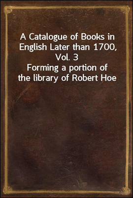 A Catalogue of Books in English Later than 1700, Vol. 3
Forming a portion of the library of Robert Hoe