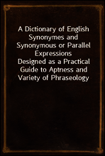A Dictionary of English Synonymes and Synonymous or Parallel Expressions
Designed as a Practical Guide to Aptness and Variety of Phraseology