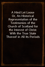 A Hind Let Loose
Or, An Historical Representation of the Testimonies of the Church of Scotland for the Interest of Christ. With the True State Thereof in All Its Periods
