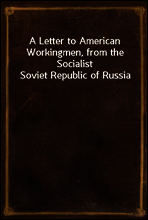 A Letter to American Workingmen, from the Socialist Soviet Republic of Russia