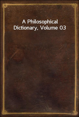 A Philosophical Dictionary, Volume 03