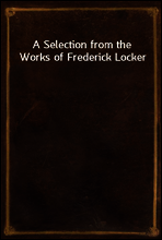 A Selection from the Works of Frederick Locker