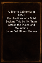 A Trip to California in 1853
Recollections of a Gold Seeking Trip by Ox Train across the Plains and Mountains by an Old Illinois Pioneer