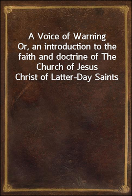 A Voice of Warning
Or, an introduction to the faith and doctrine of The Church of Jesus Christ of Latter-Day Saints