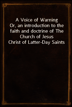 A Voice of Warning
Or, an introduction to the faith and doctrine of The Church of Jesus Christ of Latter-Day Saints