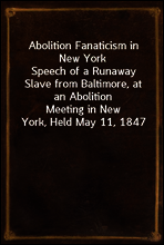 Abolition Fanaticism in New York
Speech of a Runaway Slave from Baltimore, at an Abolition
Meeting in New York, Held May 11, 1847