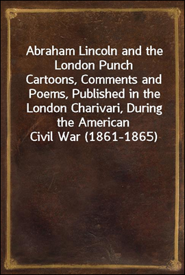 Abraham Lincoln and the London Punch
Cartoons, Comments and Poems, Published in the London Charivari, During the American Civil War (1861-1865)