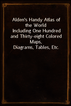 Alden`s Handy Atlas of the World
Including One Hundred and Thirty-eight Colored Maps, Diagrams, Tables, Etc.