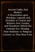 Ancient Faiths And Modern
A Dissertation upon Worships, Legends and Divinities in Central and Western Asia, Europe, and Elsewhere, Before the Christian Era. Showing Their Relations to Religious Custo
