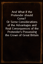 And What if the Pretender should Come?
Or Some Considerations of the Advantages and Real Consequences of the Pretender`s Possessing the Crown of Great Britain