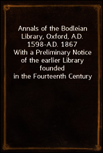 Annals of the Bodleian Library, Oxford, A.D. 1598-A.D. 1867
With a Preliminary Notice of the earlier Library founded in the Fourteenth Century
