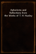 Aphorisms and Reflections from the Works of T. H. Huxley