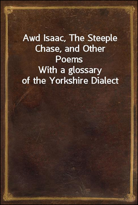Awd Isaac, The Steeple Chase, and Other Poems
With a glossary of the Yorkshire Dialect