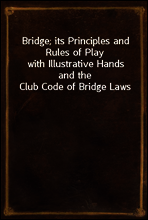 Bridge; its Principles and Rules of Play
with Illustrative Hands and the Club Code of Bridge Laws