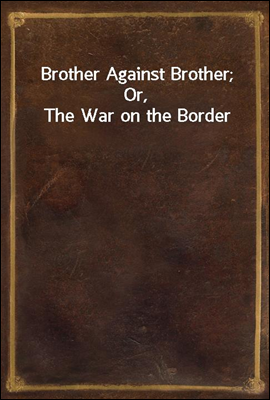 Brother Against Brother; Or, The War on the Border