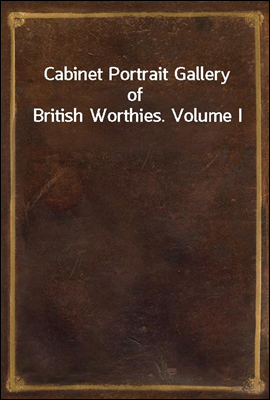 Cabinet Portrait Gallery of British Worthies. Volume I