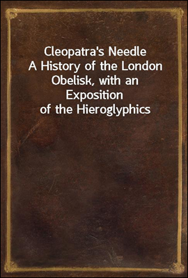 Cleopatra`s Needle
A History of the London Obelisk, with an Exposition of the Hieroglyphics