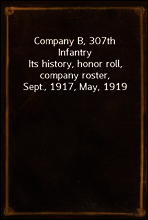 Company B, 307th Infantry
Its history, honor roll, company roster, Sept., 1917, May, 1919