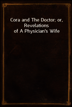 Cora and The Doctor; or, Revelations of A Physician`s Wife