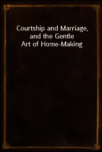 Courtship and Marriage, and the Gentle Art of Home-Making