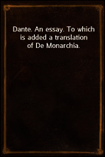 Dante. An essay. To which is added a translation of De Monarchia.