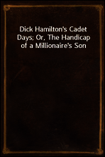 Dick Hamilton`s Cadet Days; Or, The Handicap of a Millionaire`s Son